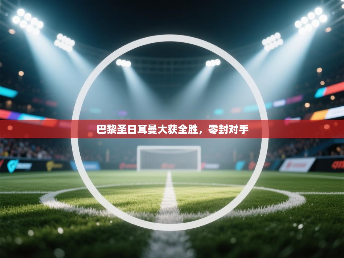 巴黎圣日耳曼大获全胜,零封对手 第2张